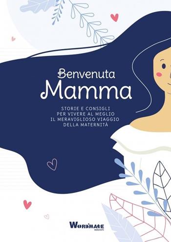 Benvenuta Mamma. Storie e consigli per vivere al meglio il meraviglioso viaggio della maternità  - Libro Wordmage 2019 | Libraccio.it