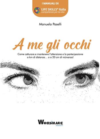 A me gli occhi. Come catturare e mantenere l'attenzione e la partecipazione a km di distanza... o a 20 cm di vicinanza! - Manuela Paselli - Libro Wordmage 2022 | Libraccio.it