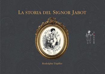 La storia del signor Jabot - Rodolphe Töpffer - Libro Töpffer 2017 | Libraccio.it