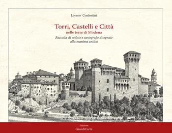 Torri, castelli e città nelle terre di Modena. Raccolta di vedute disegnate alla maniera antica. Ediz. illustrata - Loreno Confortini - Libro Grandi Carte 2018 | Libraccio.it