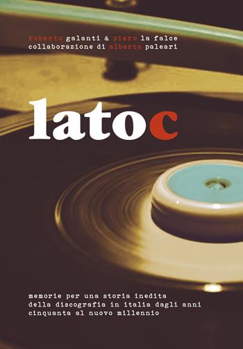 Lato C. Memorie per una storia inedita della discografia in Italia dagli anni Cinquanta al nuovo millennio. Nuova ediz.  - Libro Italiastraordinaria 2015 | Libraccio.it