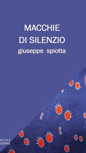 Macchie di silenzio - Giuseppe Spiotta - Libro Mora 2018 | Libraccio.it