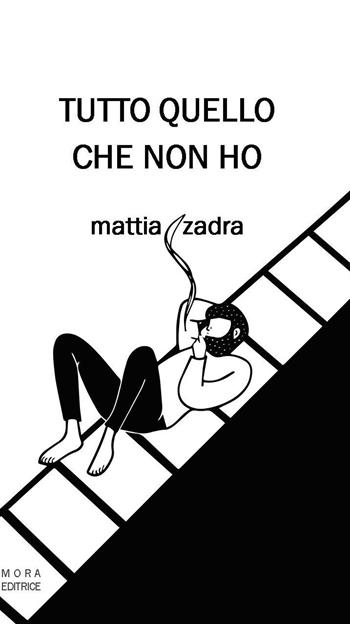 Tutto quello che non ho - Mattia Zadra - Libro Mora 2017 | Libraccio.it