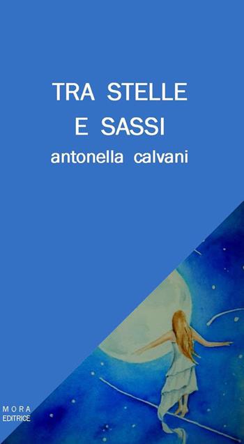 Tra stelle e sassi - Antonella Calvani - Libro Mora 2018 | Libraccio.it
