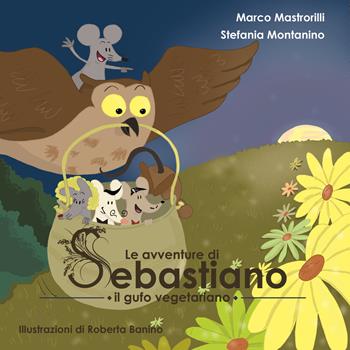 Le avventure di Sebastiano il gufo vegetariano. Ediz. illustrata - Marco Mastrorilli, Stefania Montanino - Libro Noctua Book 2015 | Libraccio.it