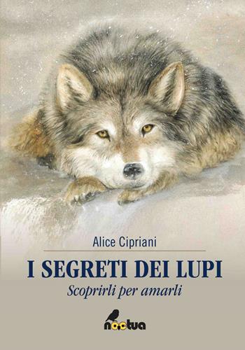 I segreti dei lupi. Scoprirli per amarli - Alice Cipriani - Libro Noctua Book 2018 | Libraccio.it