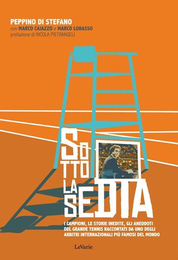 Sotto la sedia. Biografia dell'arbitro internazionale di tennis Peppino Di Stefano - Marco Caiazzo, Peppino Di Stefano, Marco Lobasso - Libro LeVarie 2020, Diari napoletani | Libraccio.it