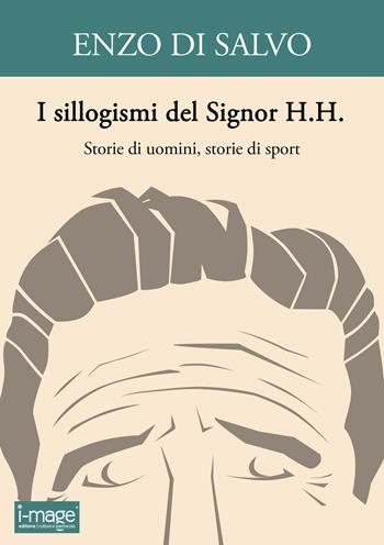 I sillogismi del Signor H.H. Storie di uomini, storie di sport - Enzo Di Salvo - Libro I-MAGE 2020 | Libraccio.it