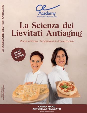 La scienza dei lievitati antiaging. Pane e pizza: tradizione in evoluzione. Anche senza glutine - Chiara Manzi, Antonella Pelagatti - Libro Art Joins Nutrition 2022 | Libraccio.it