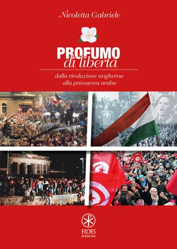 Profumo di libertà. Dalla Rivoluzione Ungherese alla Primavera Araba - Nicoletta Gabriele - Libro Fides Edizioni 2018, Parole | Libraccio.it