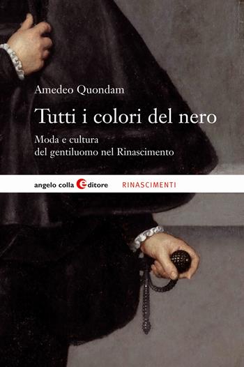 Tutti i colori del nero. Moda e cultura del gentiluomo nel Rinascimento - Amedeo Quondam - Libro Angelo Colla Editore 2019, Rinascimenti | Libraccio.it