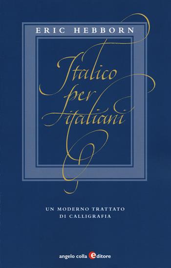 Italico per italiani. Un moderno trattato di calligrafia - Eric Hebborn - Libro Angelo Colla Editore 2019 | Libraccio.it