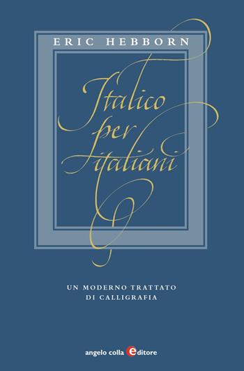 Italico per italiani. Un moderno trattato di calligrafia - Eric Hebborn - Libro Angelo Colla Editore 2019 | Libraccio.it