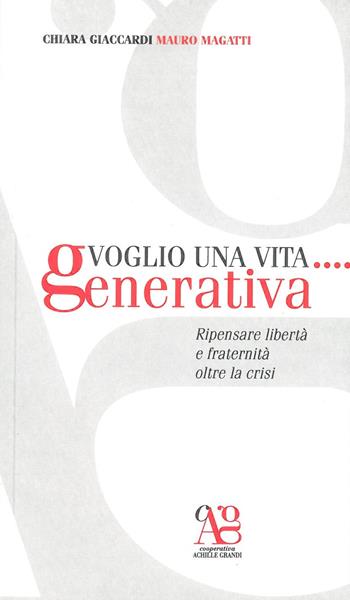 Voglio una vita... generativa. Ripensare libertà e fraternità oltre la crisi - Chiara Giaccardi, Mauro Magatti - Libro Centro Formazione e Lavoro A. Grandi 2017 | Libraccio.it
