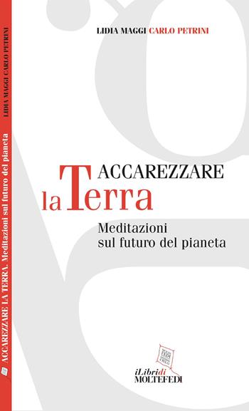 Accarezzare la terra. Meditazioni sul futuro del pianeta - Lidia Maggi, Carlo Petrini - Libro Centro Formazione e Lavoro A. Grandi 2018, I libri di molte fedi | Libraccio.it