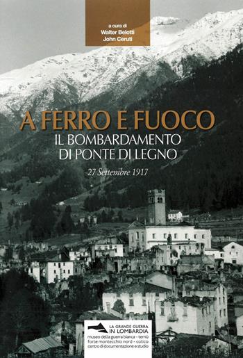 A ferro e fuoco. Il bombardamento di Ponte di Legno. 27 settembre 1917  - Libro Museo della Guerra Bianca 2017 | Libraccio.it