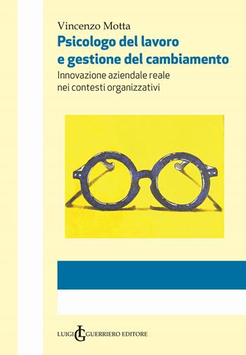 Psicologo del lavoro e gestione del cambiamento. Innovazione aziendale reale nei contesti organizzativi. Ediz. integrale - Vincenzo Motta - Libro Luigi Guerriero Editore 2019 | Libraccio.it