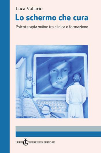 Lo schermo che cura. Psicoterapia online tra clinica e formazione. Ediz. integrale - Luca Vallario - Libro Luigi Guerriero Editore 2020 | Libraccio.it