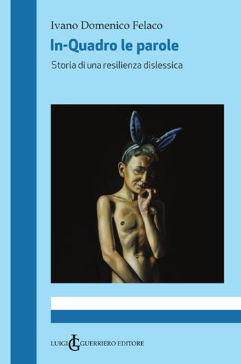 In-Quadro le parole. Storia di una resilienza dislessica - Ivano Domenico Felaco - Libro Luigi Guerriero Editore 2020 | Libraccio.it