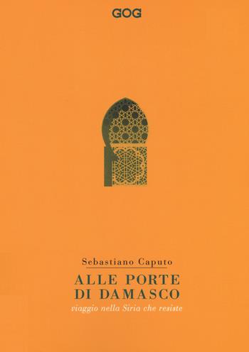 Alle porte di Damasco. Viaggio nella Siria che resiste - Sebastiano Caputo - Libro GOG 2017 | Libraccio.it