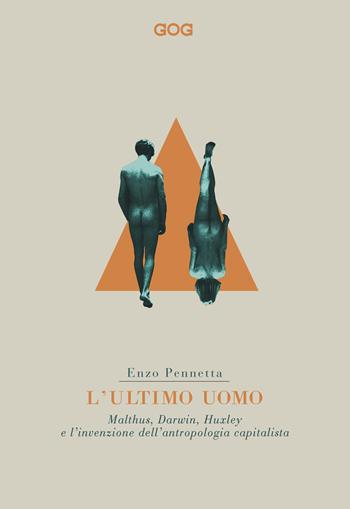 L' ultimo uomo. Malthus, Darwin, Huxley e l'invenzione dell'antropologia capitalista - Enzo Pennetta - Libro GOG 2018, Contemporanea | Libraccio.it