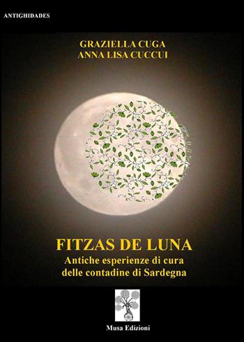 Fizzas de luna. Antiche esperienze di cura delle contadine di Sardegna - Graziella Cuga, Anna Lisa Cuccui - Libro Musa 2019, Antighidades | Libraccio.it