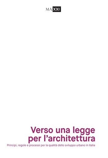 Verso una legge per l'architettura. Principi, regole e processi per la qualità dello sviluppo urbano in Italia  - Libro MAXXI 2019 | Libraccio.it