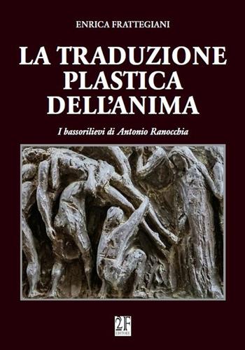 La traduzione plastica dell'anima. I bassorilievi di Antonio Ranocchia - Enrica Frattegiani - Libro 2Feditore 2018, Arte locale | Libraccio.it