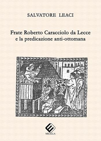 Frate Roberto Caracciolo da Lecce e la predicazione anti-ottomana - Salvatore Leaci - Libro Milella 2017 | Libraccio.it