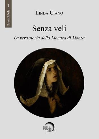 Senza veli. La vera storia della monaca di Monza - Linda Ciano - Libro Mondo Nuovo 2018, Nuova Babele | Libraccio.it