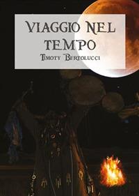 Viaggio nel tempo - Timoty Bertolucci - Libro WritersEditor 2017 | Libraccio.it
