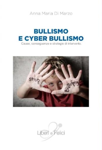 Bullismo e cyberbullismo. Cause, conseguenze e strategie di intervento - Anna Maria Di Marzo - Libro Liberi e Felici 2020 | Libraccio.it