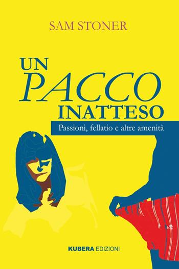 Un pacco inatteso. Passioni, fellatio e altre amenità. Nuova ediz. - Sam Stoner - Libro Kubera Edizioni 2017 | Libraccio.it