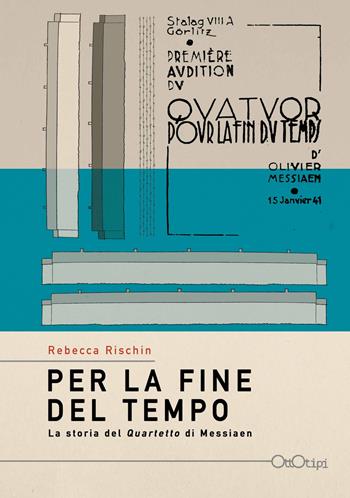 Per la fine del tempo. La storia del «Quartetto» di Olivier Messiaen - Rebecca Rischin - Libro Ottotipi 2018 | Libraccio.it