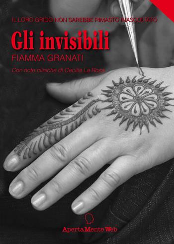 Gli invisibili. Il loro grido non sarebbe rimasto inascoltato - Fiamma Granati - Libro Apertamenteweb 2019 | Libraccio.it