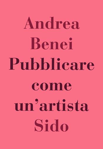 Pubblicare come un'artista - Andrea Benei - Libro SIDO 2017 | Libraccio.it