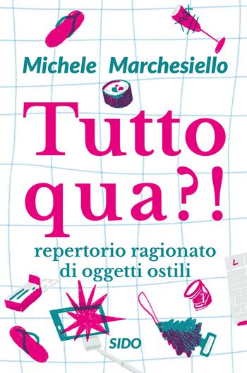 Tutto qua?! Repertorio ragionato di oggetti ostili - Michele Marchesiello - Libro SIDO 2021 | Libraccio.it
