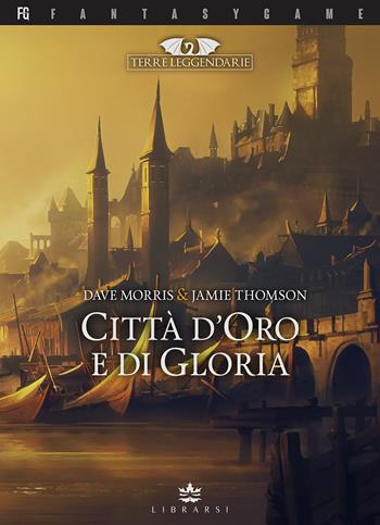 Città d'oro e di gloria. Terre leggendarie. Vol. 2 - Dave Morris, Jamie Thomson - Libro Librarsi (Milano) 2017, FantasyGame | Libraccio.it