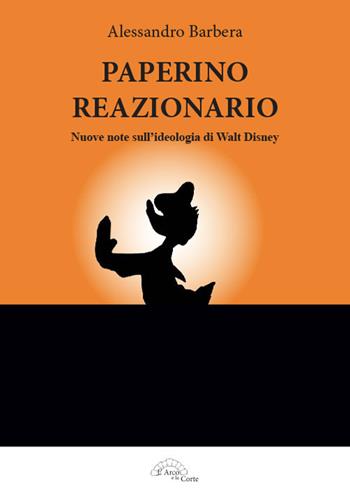 Paperino reazionario. Nuove note sull'ideologia di Walt Disney - Alessandro Barbera - Libro L'Arco e la Corte 2018 | Libraccio.it