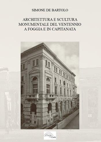 Architettura e scultura monumentale del ventennio a Foggia e in Capitanata - Simone De Bartolo - Libro L'Arco e la Corte 2018, La Puglia nella storia | Libraccio.it