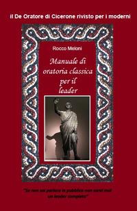 Manuale di oratoria per il leader. Il «De oratore» di Cicerone rivisto per i moderni - Rocco Meloni - Libro Ars Artium Editrice 2018 | Libraccio.it