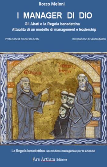 I manager di Dio. Gli abati e la Regola benedettina. Attualità di un modello di management e leadership. La regola benedettina: un modello manageriale per le aziende - Rocco Meloni - Libro Ars Artium Editrice 2018 | Libraccio.it