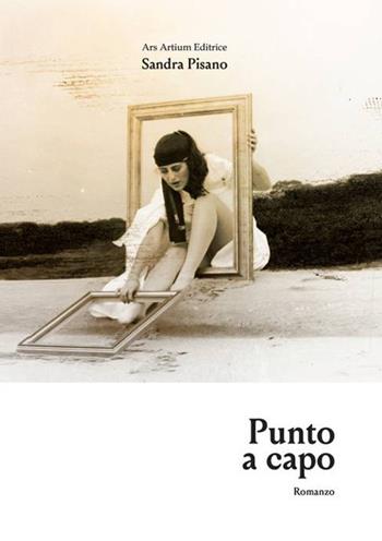 Punto a capo - Sandra Pisano - Libro Ars Artium Editrice 2018 | Libraccio.it