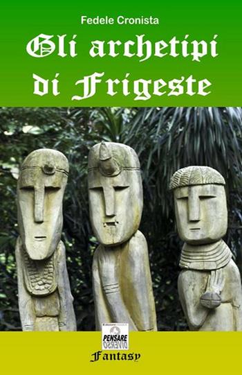Gli archetipi di Frigeste - Fedele Cronista - Libro PensareDiverso 2018 | Libraccio.it