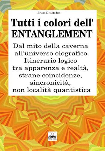 Tutti i colori dell'entanglement. Dal mito della caverna all'universo olografico. Itinerario logico tra apparenza e realtà, strane coincidenze, sincronicità, non-località quantistica - Bruno Del Medico - Libro PensareDiverso 2018 | Libraccio.it