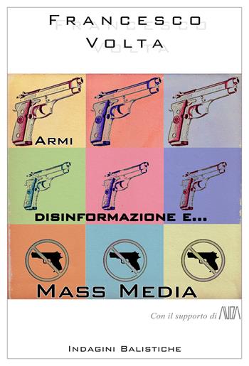 Armi, disinformazione e... mass media. Con il supporto di AUDA - Francesco Volta - Libro Indagini Balistiche 2019 | Libraccio.it