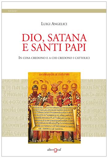 Dio, satana e santi papi. In cosa credono e a chi credono i cattolici - Luigi Angelici - Libro Altergraf 2018, Saggi | Libraccio.it