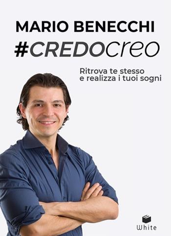 #CredoCreo. Ritrova te stesso e realizza i tuoi sogni - Mario Benecchi - Libro White (Anzola dell'Emilia) 2018 | Libraccio.it