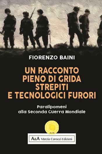 Un racconto pieno di grida, strepiti e tecnologici furori. Paralipomeni alla seconda guerra mondiale - Fiorenzo Baini - Libro A&A di Marzia Carocci 2018, Helios | Libraccio.it