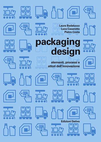 Packaging design: elementi, processi e attori dell'innovazione - Laura Badalucco, Luca Casarotto, Pietro Costa - Libro Dativo 2017 | Libraccio.it